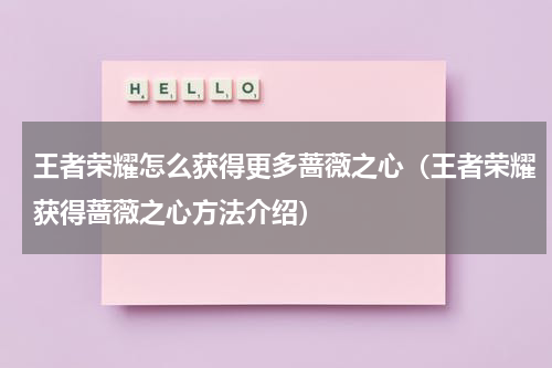 王者荣耀怎么获得更多蔷薇之心（王者荣耀获得蔷薇之心方法介绍）