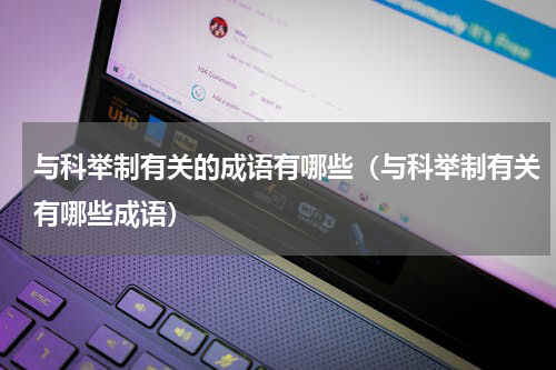 与科举制有关的成语有哪些（与科举制有关有哪些成语）