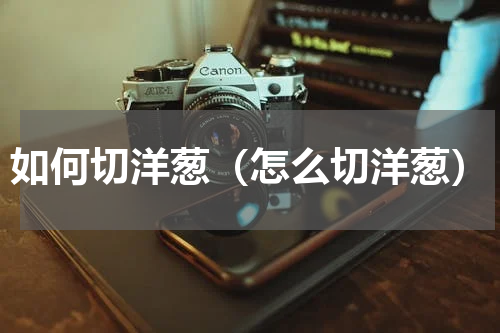 如何切洋葱（怎么切洋葱）