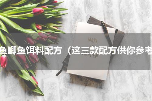 鲤鱼鲫鱼饵料配方（这三款配方供你参考）