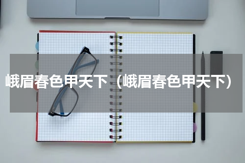 峨眉春色甲天下（峨眉春色甲天下）
