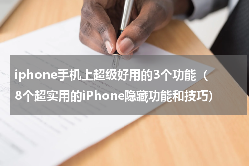 iphone手机上超级好用的3个功能（8个超实用的iPhone隐藏功能和技巧）