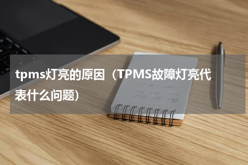 tpms灯亮的原因（TPMS故障灯亮代表什么问题）