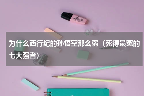 为什么西行纪的孙悟空那么弱（死得最冤的七大强者）