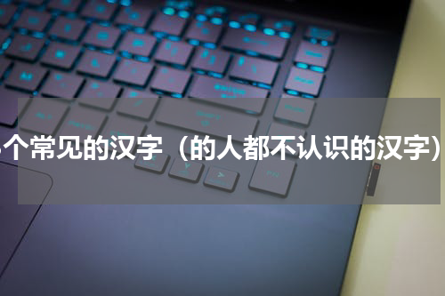18个常见的汉字（的人都不认识的汉字）