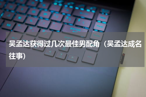吴孟达获得过几次最佳男配角（吴孟达成名往事）