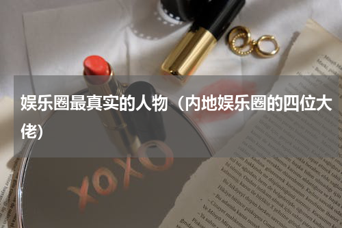 娱乐圈最真实的人物（内地娱乐圈的四位大佬）