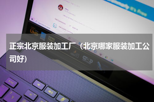 正宗北京服装加工厂（北京哪家服装加工公司好）