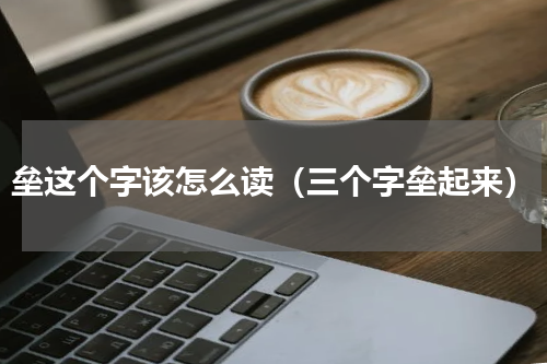 垒这个字该怎么读（三个字垒起来）