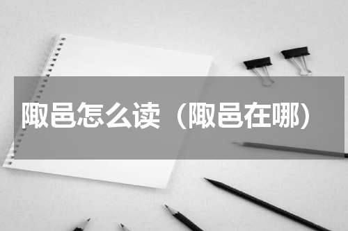陬邑怎么读（陬邑在哪）