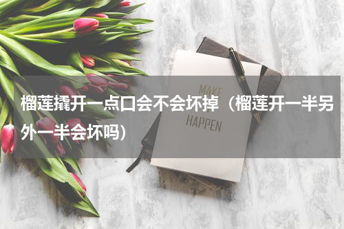 榴莲撬开一点口会不会坏掉（榴莲开一半另外一半会坏吗）