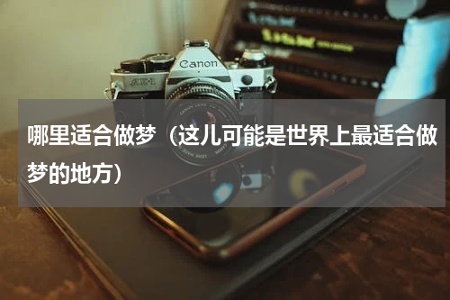 哪里适合做梦（这儿可能是世界上最适合做梦的地方）
