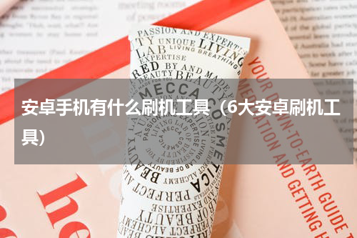 安卓手机有什么刷机工具（6大安卓刷机工具）