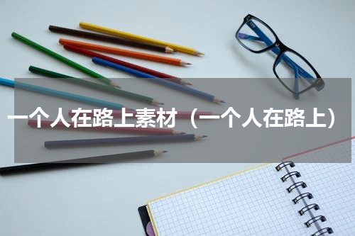 一个人在路上素材（一个人在路上）