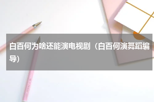 白百何为啥还能演电视剧（白百何演舞蹈编导）