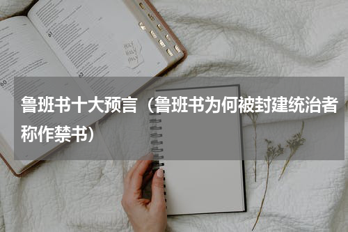 鲁班书十大预言（鲁班书为何被封建统治者称作禁书）