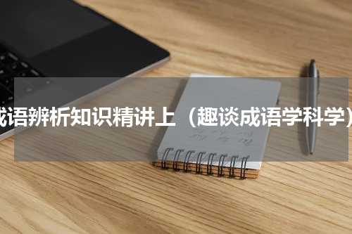 成语辨析知识精讲上（趣谈成语学科学）