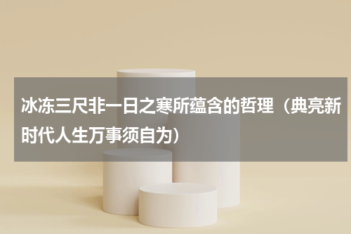 冰冻三尺非一日之寒所蕴含的哲理（典亮新时代人生万事须自为）