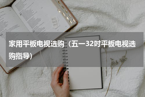 家用平板电视选购（五一32吋平板电视选购指导）