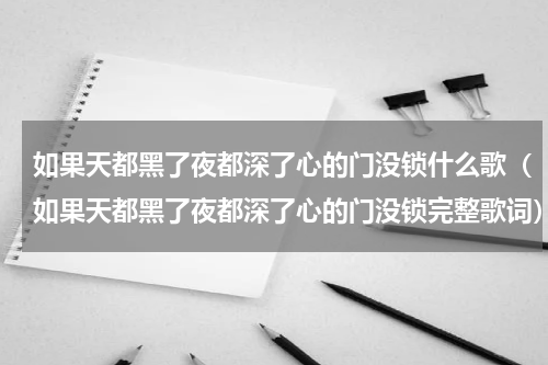 如果天都黑了夜都深了心的门没锁什么歌（如果天都黑了夜都深了心的门没锁完整歌词）