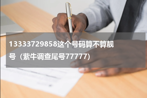 13333729858这个号码算不算靓号（紫牛调查尾号77777）