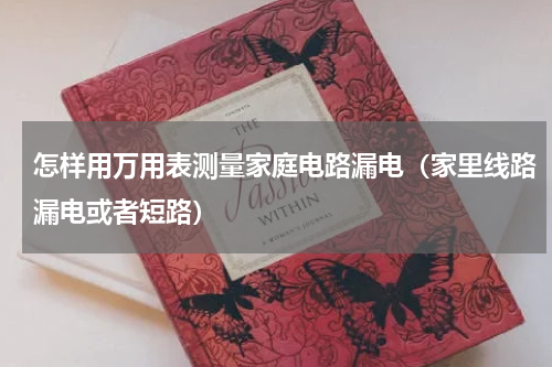 怎样用万用表测量家庭电路漏电（家里线路漏电或者短路）