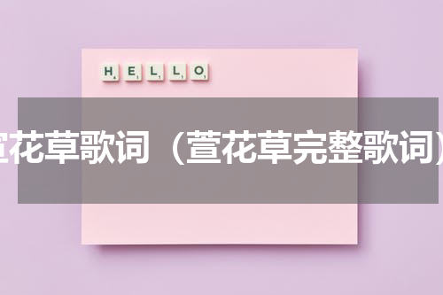 宣花草歌词（萱花草完整歌词）