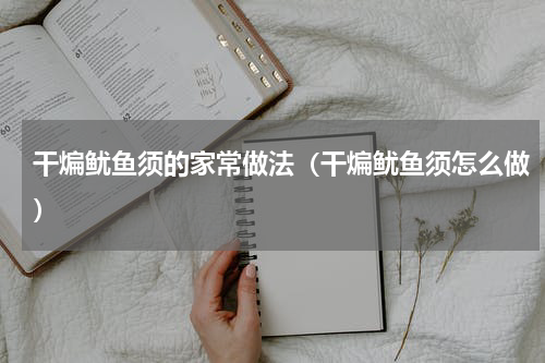 干煸鱿鱼须的家常做法（干煸鱿鱼须怎么做）