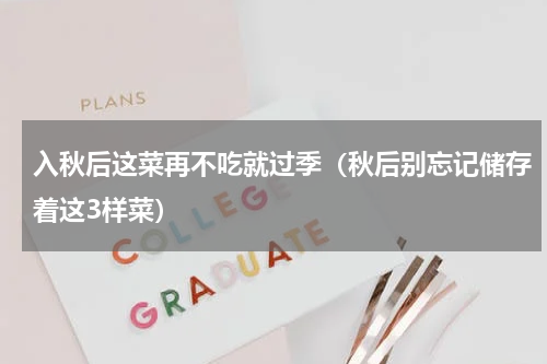 入秋后这菜再不吃就过季（秋后别忘记储存着这3样菜）