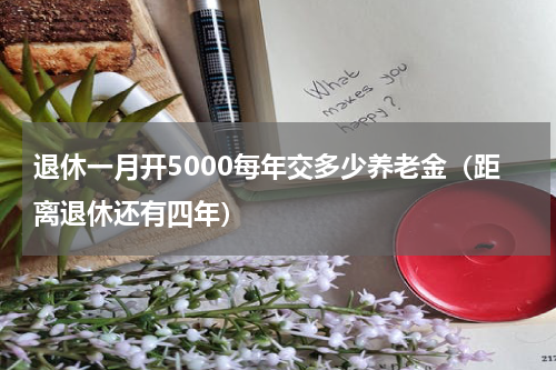 退休一月开5000每年交多少养老金（距离退休还有四年）