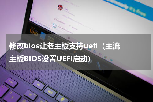 修改bios让老主板支持uefi（主流主板BIOS设置UEFI启动）