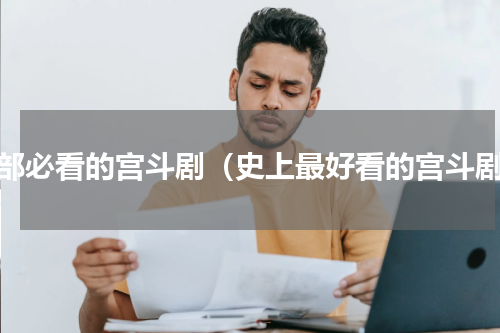 十部必看的宫斗剧（史上最好看的宫斗剧）