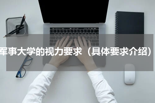 军事大学的视力要求（具体要求介绍）