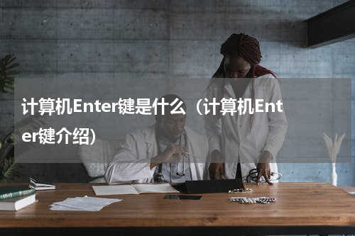 计算机Enter键是什么（计算机Enter键介绍）