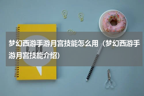 梦幻西游手游月宫技能怎么用（梦幻西游手游月宫技能介绍）