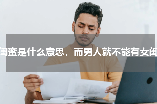 女闺蜜是什么意思，而男人就不能有女闺蜜