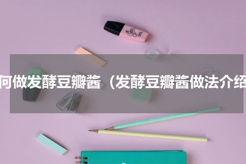 如何做发酵豆瓣酱（发酵豆瓣酱做法介绍）