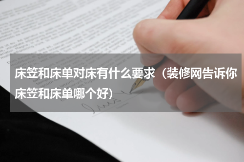 床笠和床单对床有什么要求（装修网告诉你床笠和床单哪个好）