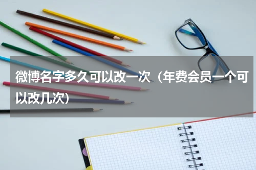微博名字多久可以改一次（年费会员一个可以改几次）