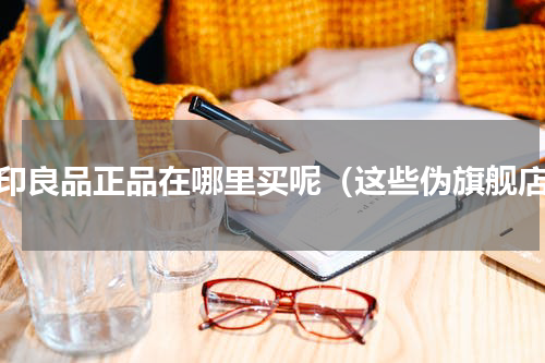 无印良品正品在哪里买呢（这些伪旗舰店）