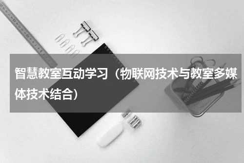 智慧教室互动学习（物联网技术与教室多媒体技术结合）