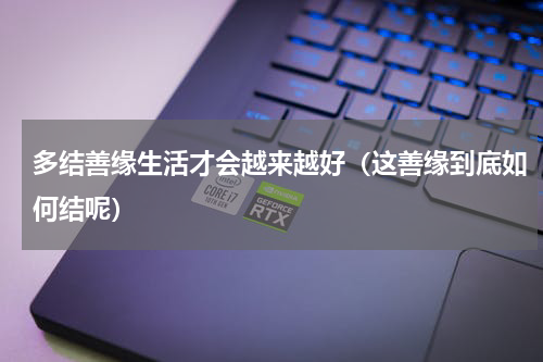 多结善缘生活才会越来越好（这善缘到底如何结呢）