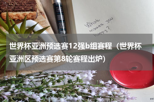 世界杯亚洲预选赛12强b组赛程（世界杯亚洲区预选赛第8轮赛程出炉）