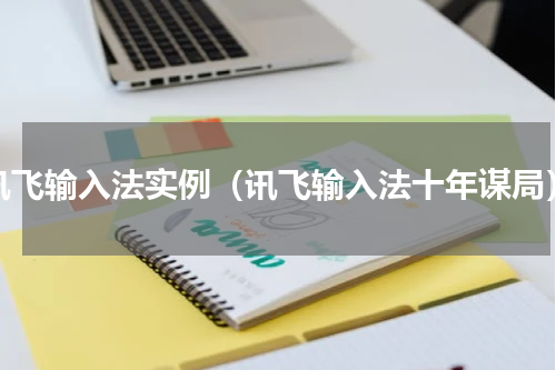 讯飞输入法实例（讯飞输入法十年谋局）