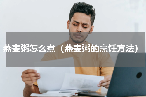 燕麦粥怎么煮（燕麦粥的烹饪方法）