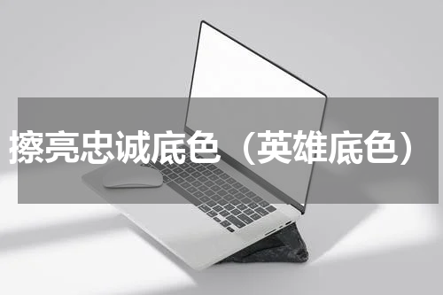 擦亮忠诚底色（英雄底色）
