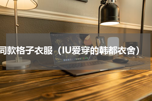 iu同款格子衣服（IU爱穿的韩都衣舍）