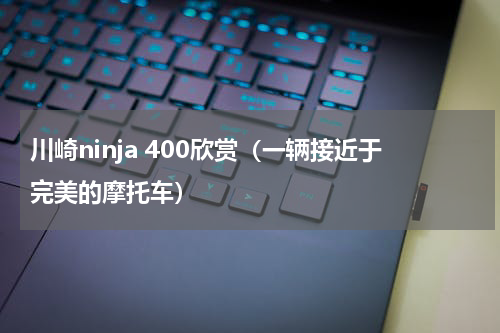 川崎ninja 400欣赏（一辆接近于完美的摩托车）