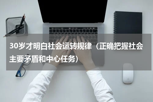 30岁才明白社会运转规律（正确把握社会主要矛盾和中心任务）
