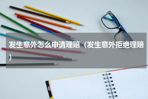 发生意外怎么申请理赔（发生意外拒绝理赔）